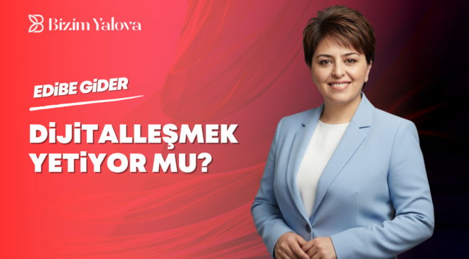 Dijitalleşmek Yetiyor mu?